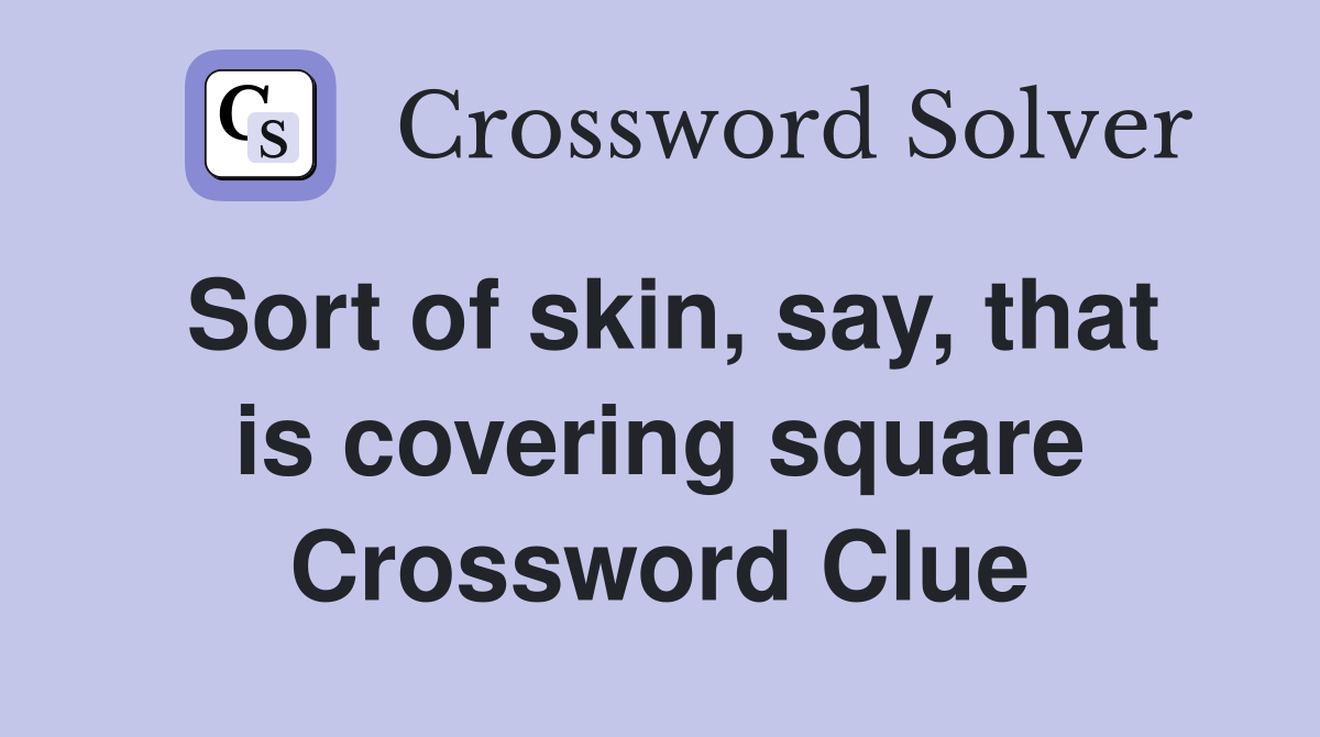 Sort of skin, say, that is covering square Crossword Clue