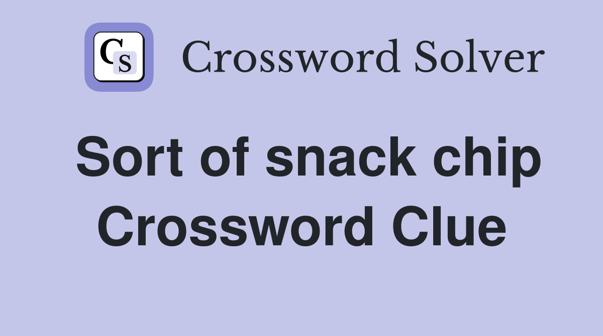 Sort of snack chip Crossword Clue