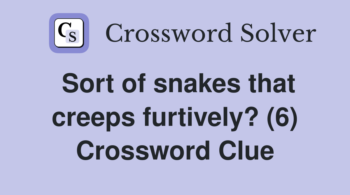 Sort of snakes that creeps furtively? (6) Crossword Clue