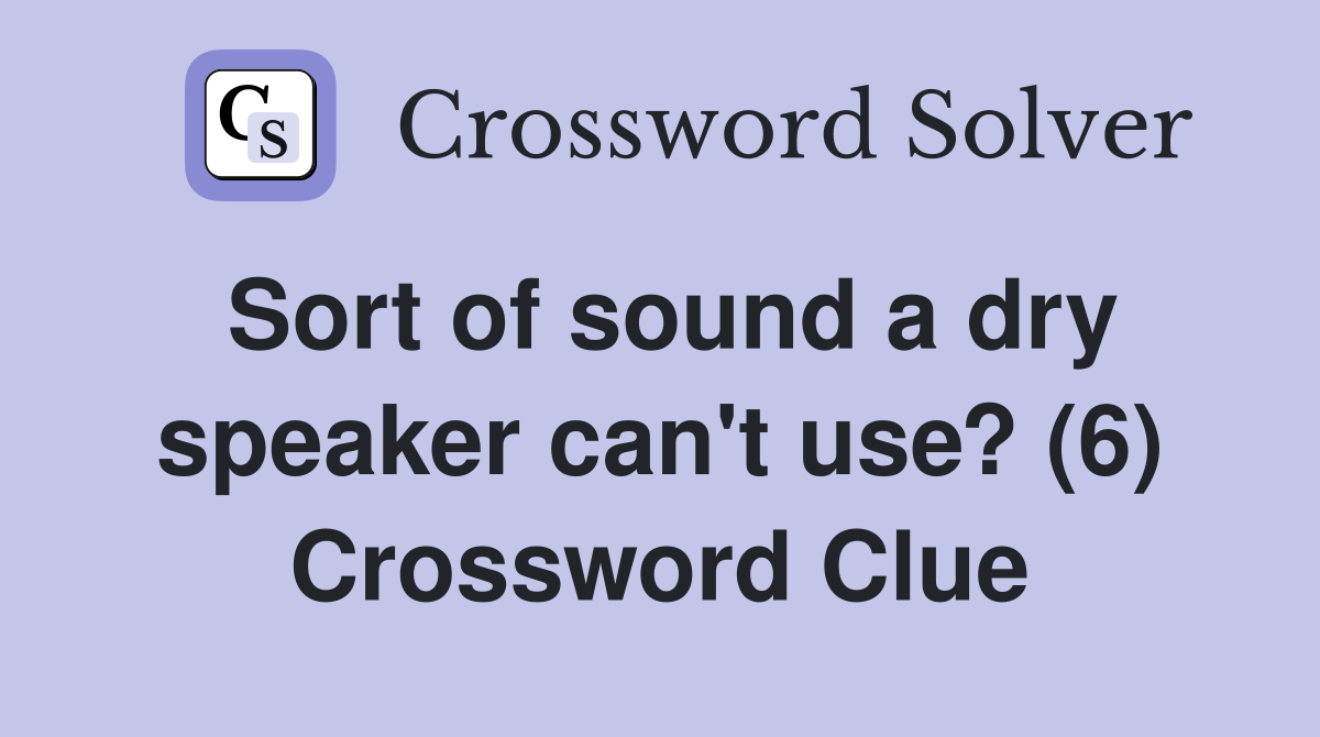 Sort of sound a dry speaker can't use? (6) Crossword Clue