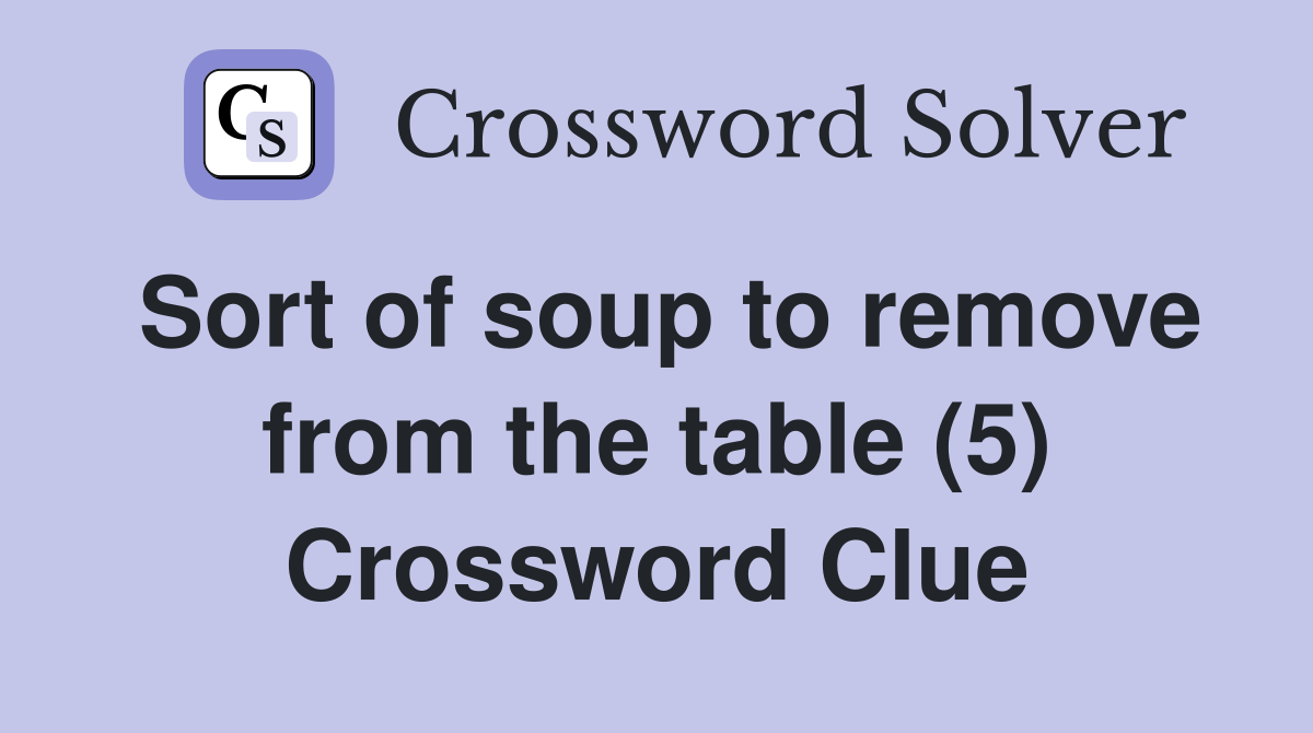 Sort of soup to remove from the table (5) Crossword Clue