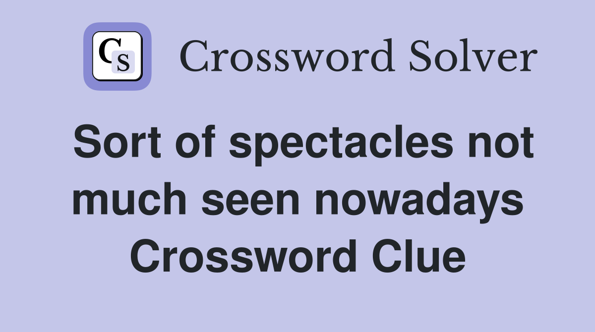 Sort of spectacles not much seen nowadays Crossword Clue