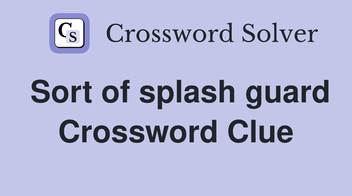 Sort of splash guard Crossword Clue
