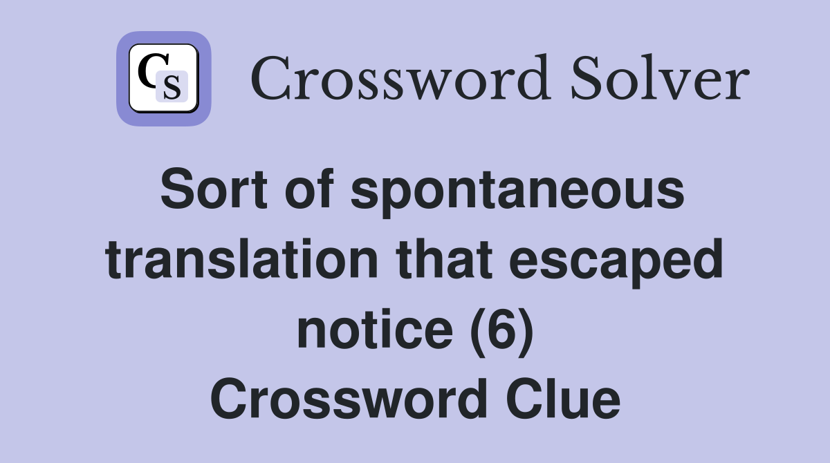 Sort of spontaneous translation that escaped notice (6) Crossword Clue