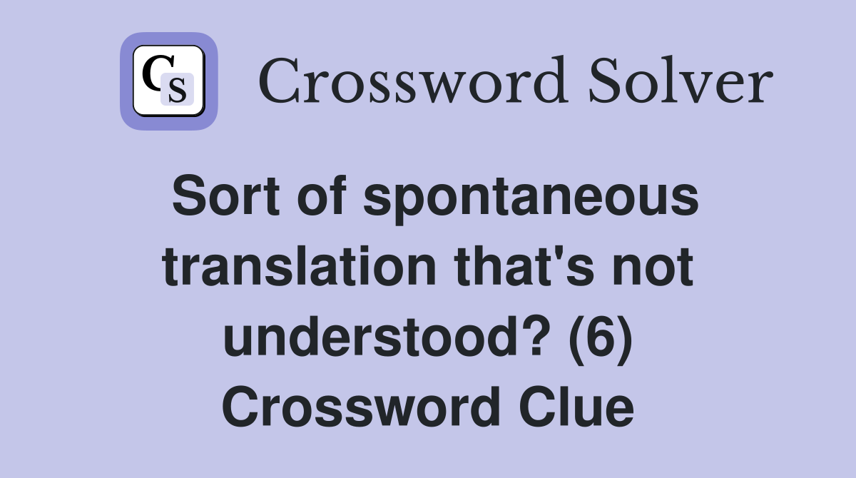 Sort of spontaneous translation that's not understood? (6) Crossword Clue