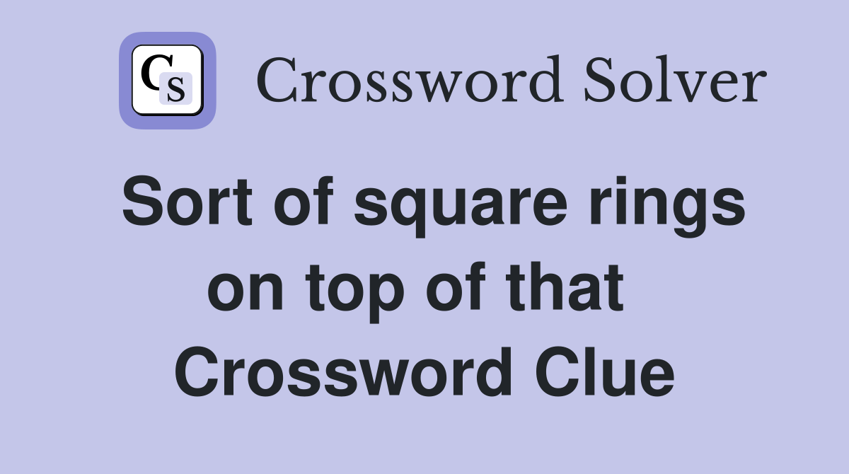 Sort of square rings on top of that  Crossword Clue