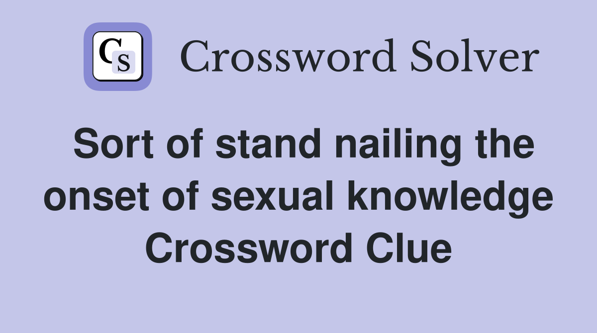 Sort of stand nailing the onset of sexual knowledge Crossword Clue