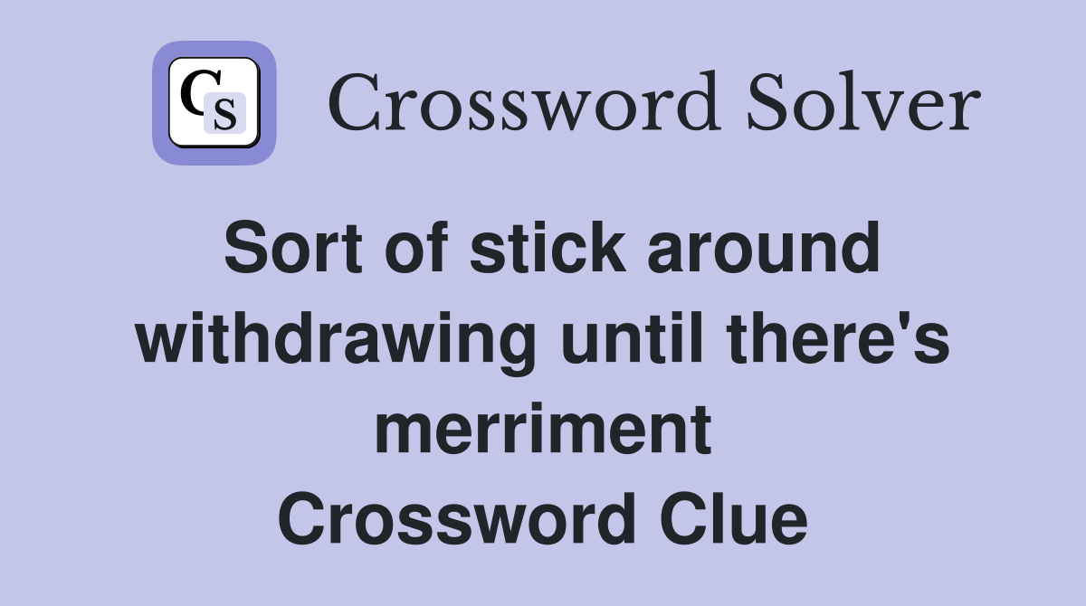 Sort of stick around withdrawing until there's merriment Crossword Clue