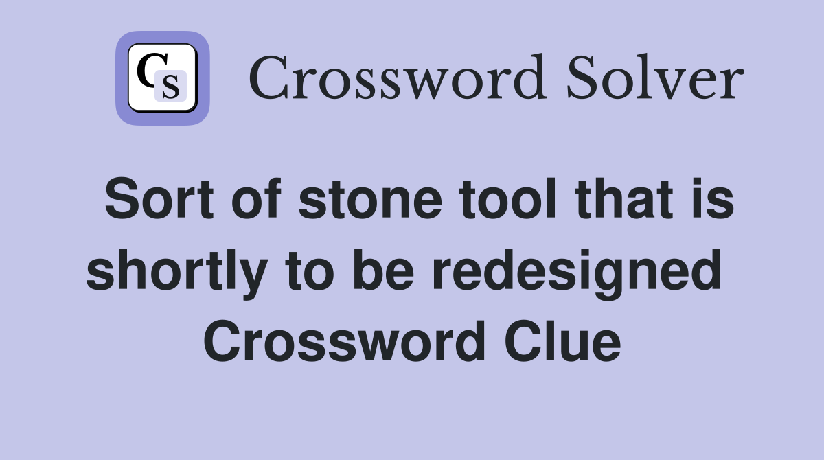 Sort of stone tool that is shortly to be redesigned  Crossword Clue
