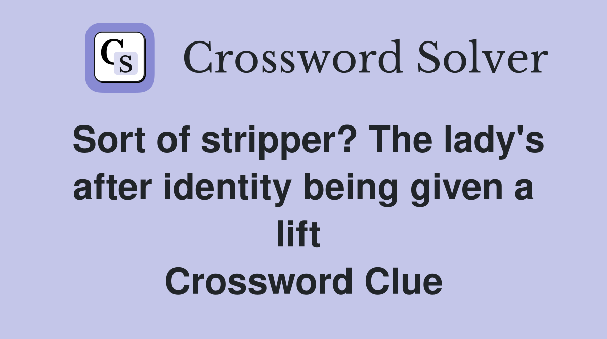 Sort of stripper? The lady's after identity being given a lift  Crossword Clue