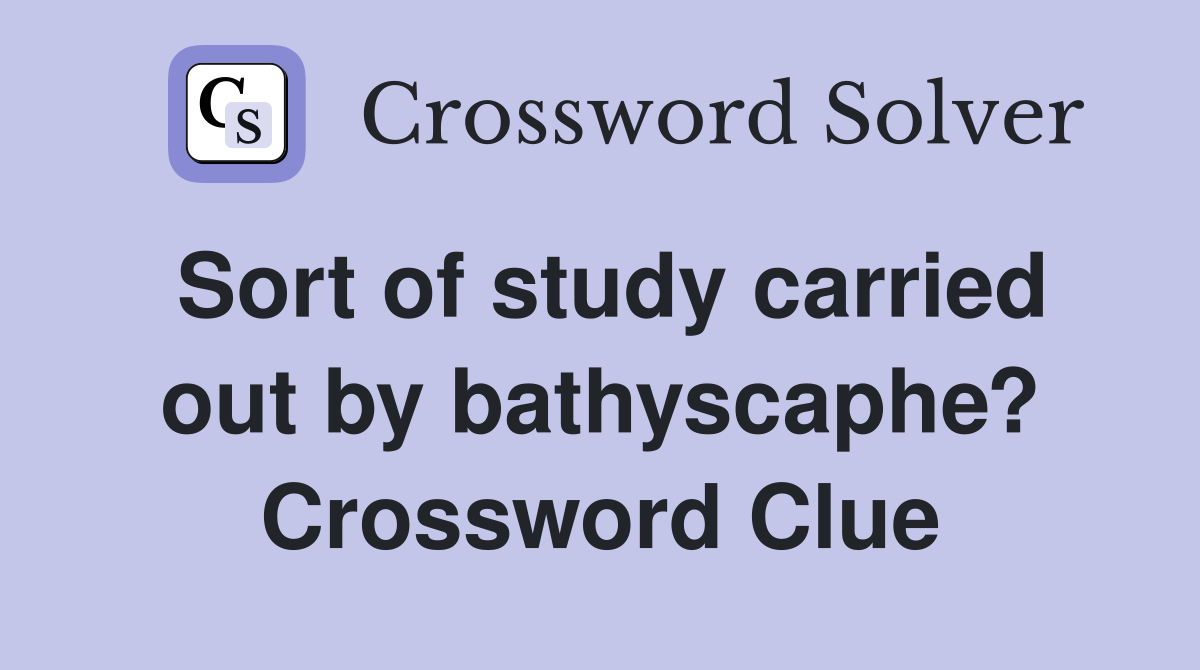Sort of study carried out by bathyscaphe? Crossword Clue