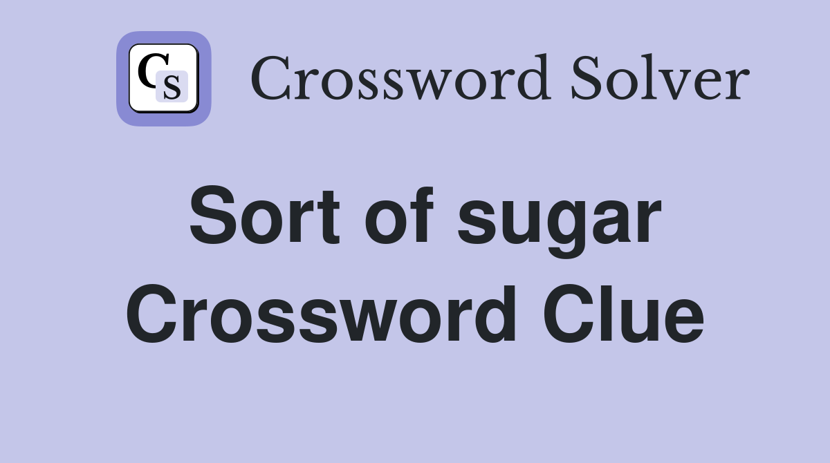 Sort of sugar Crossword Clue