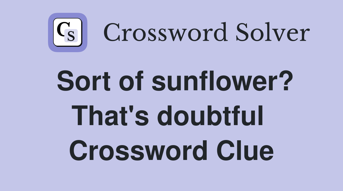 Sort of sunflower? That's doubtful  Crossword Clue