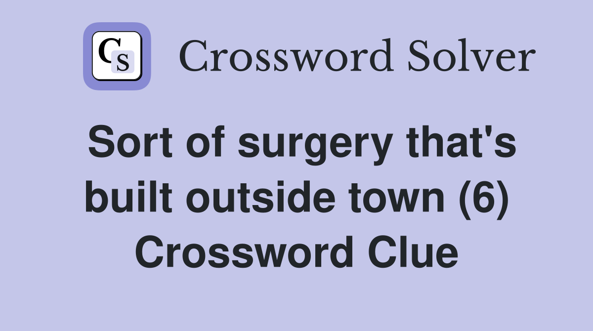 Sort of surgery that's built outside town (6) Crossword Clue