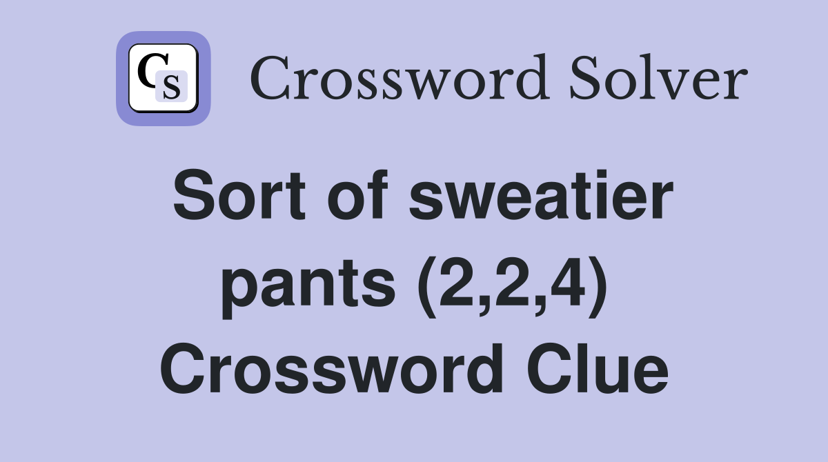 Sort of sweatier pants (2,2,4) Crossword Clue