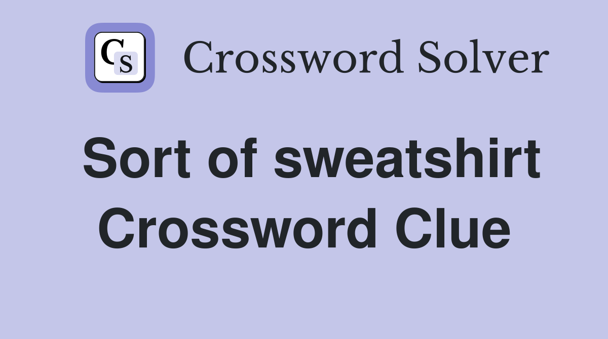 Sort of sweatshirt Crossword Clue