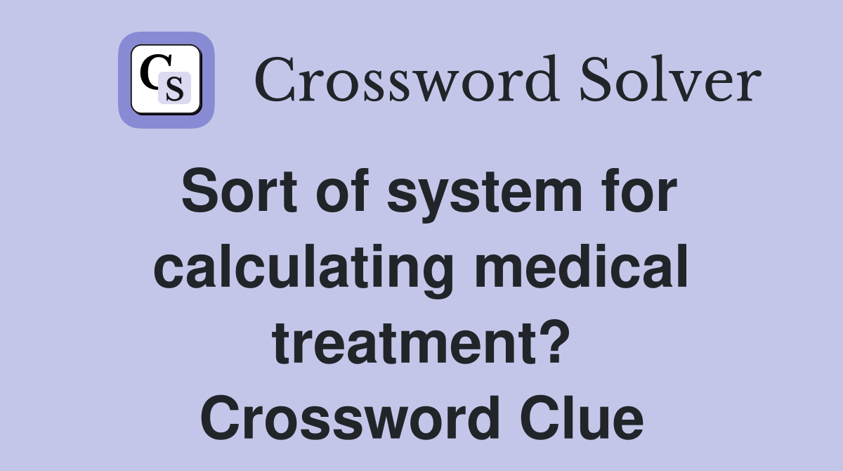 Sort of system for calculating medical treatment? Crossword Clue