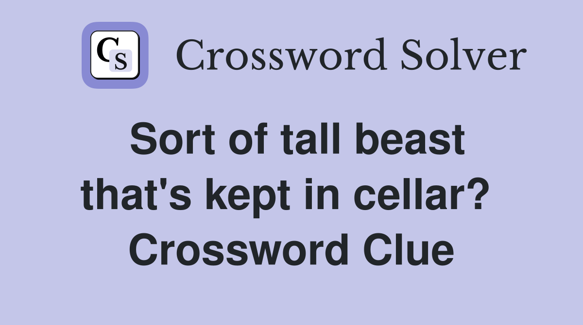 Sort of tall beast that's kept in cellar?  Crossword Clue