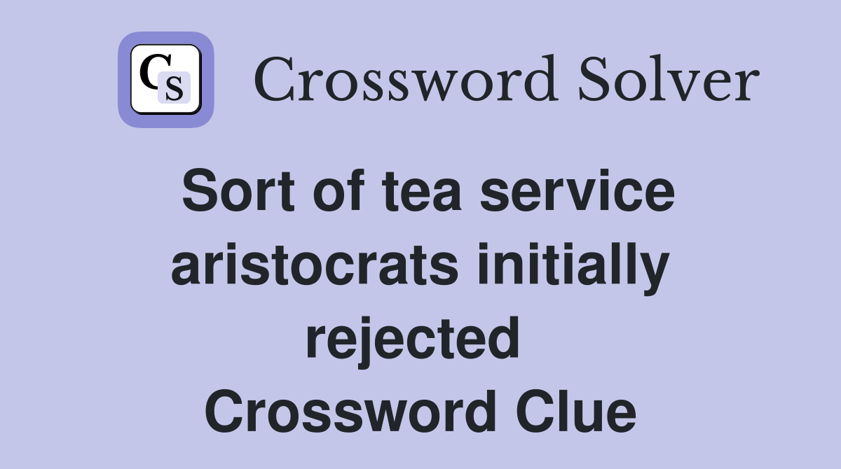 Sort of tea service aristocrats initially rejected  Crossword Clue