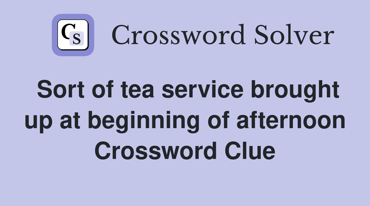 Sort of tea service brought up at beginning of afternoon Crossword Clue