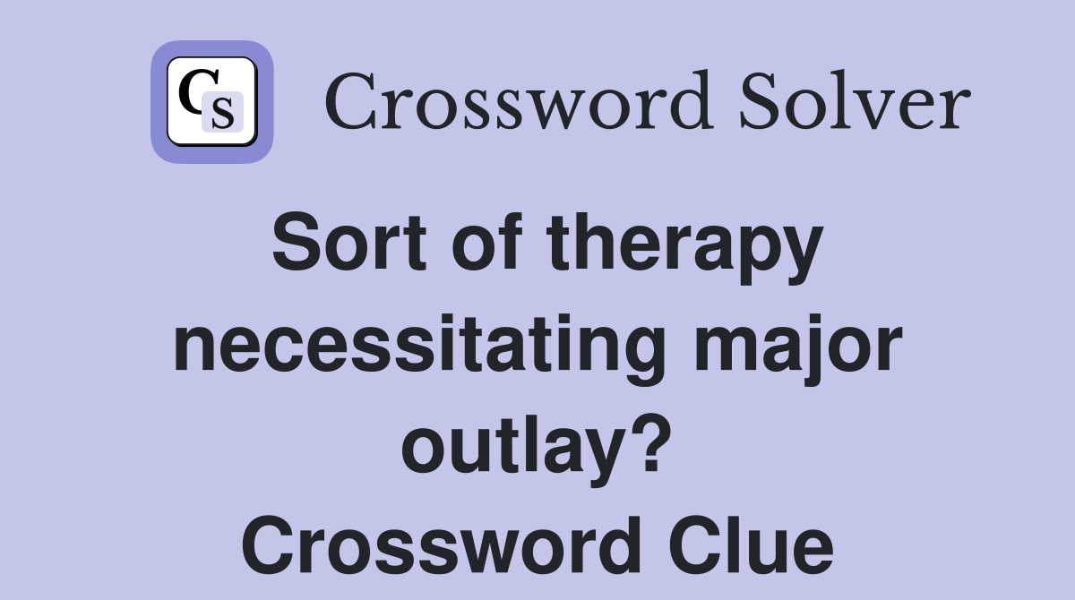 Sort of therapy necessitating major outlay? Crossword Clue