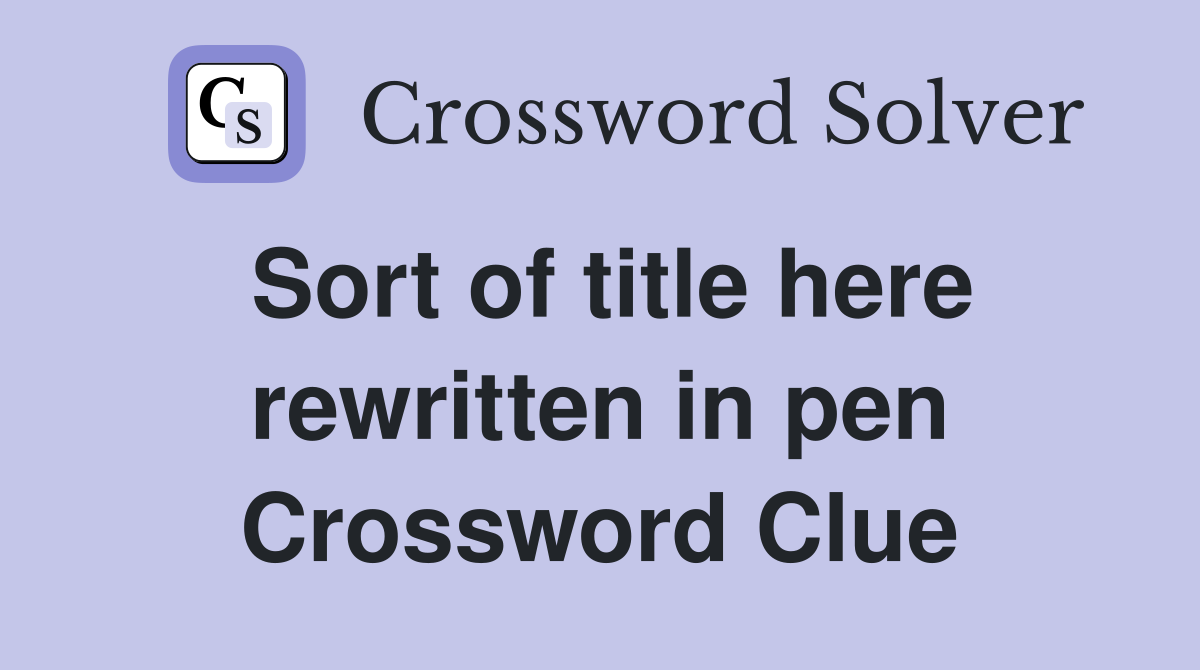 Sort of title here rewritten in pen Crossword Clue
