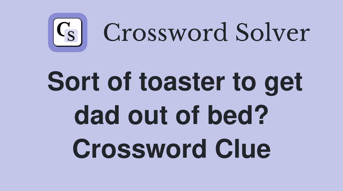 Sort of toaster to get dad out of bed? Crossword Clue