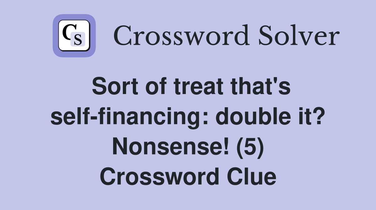 Sort of treat that's self-financing: double it? Nonsense! (5) Crossword Clue