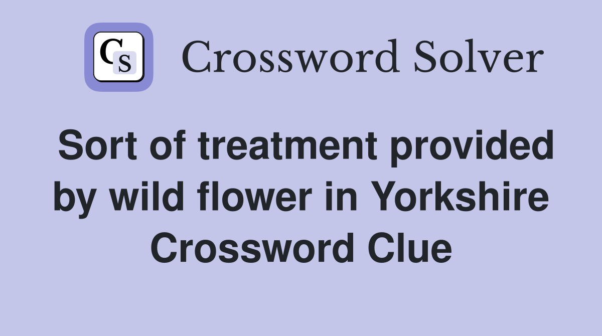 Sort of treatment provided by wild flower in Yorkshire Crossword Clue