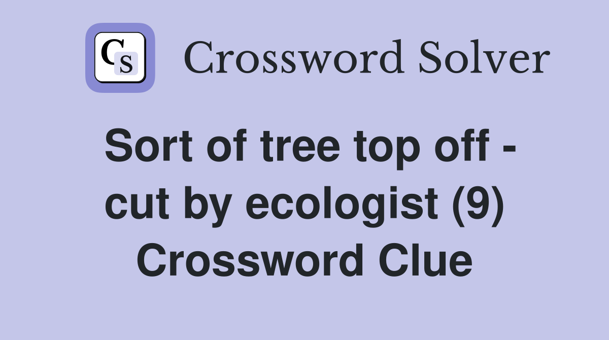 Sort of tree top off - cut by ecologist (9) Crossword Clue