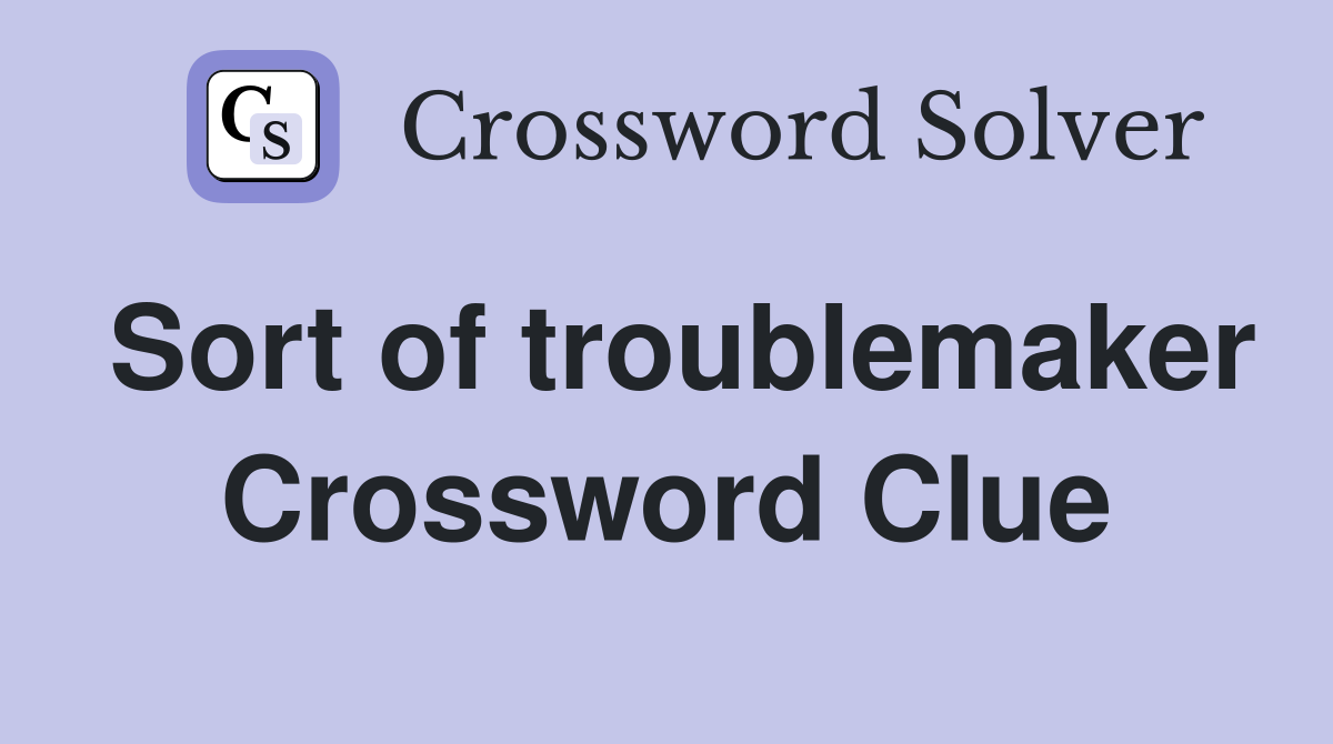 Sort of troublemaker Crossword Clue