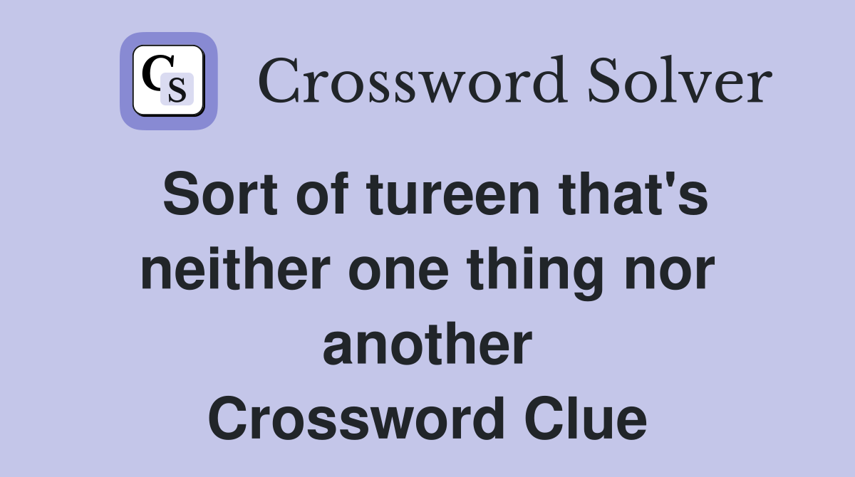 Sort of tureen that's neither one thing nor another Crossword Clue
