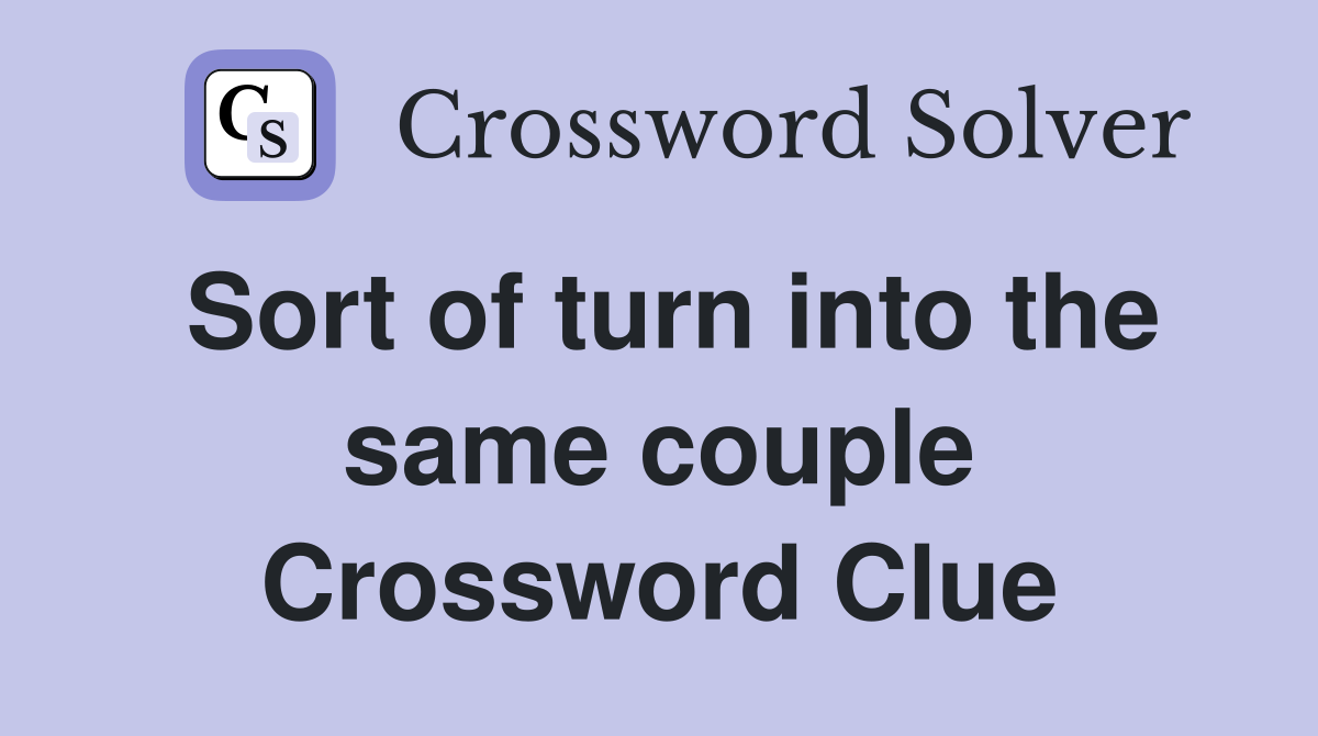 Sort of turn into the same couple Crossword Clue