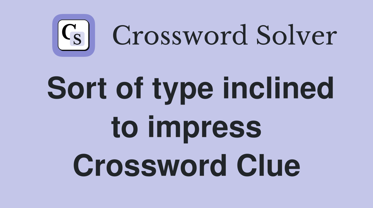 Sort of type inclined to impress Crossword Clue