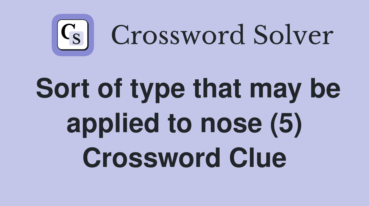 Sort of type that may be applied to nose (5) Crossword Clue