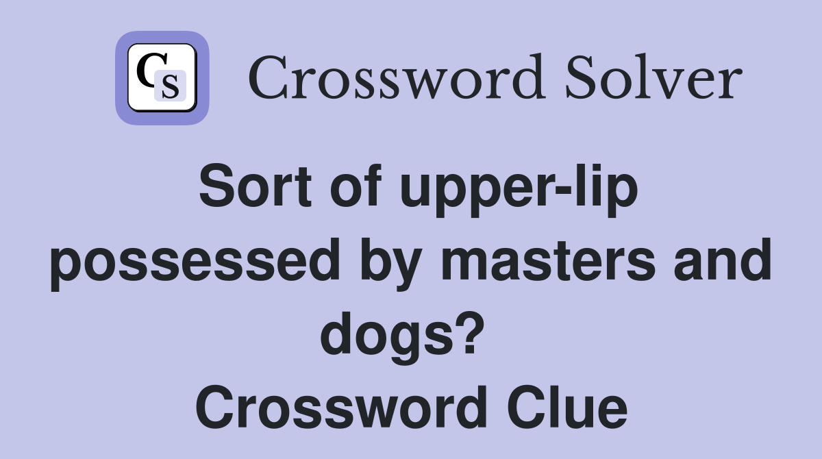 Sort of upper-lip possessed by masters and dogs?  Crossword Clue