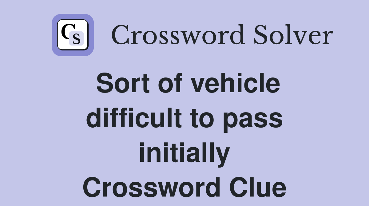 Sort of vehicle difficult to pass initially Crossword Clue