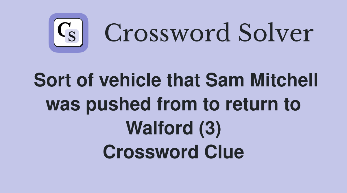 Sort of vehicle that Sam Mitchell was pushed from to return to Walford (3) Crossword Clue