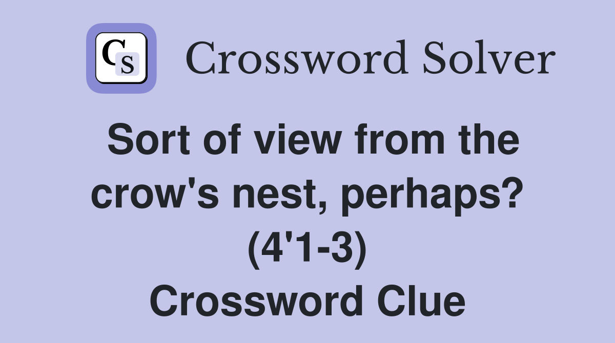 Sort of view from the crow's nest, perhaps? (4'1-3) Crossword Clue