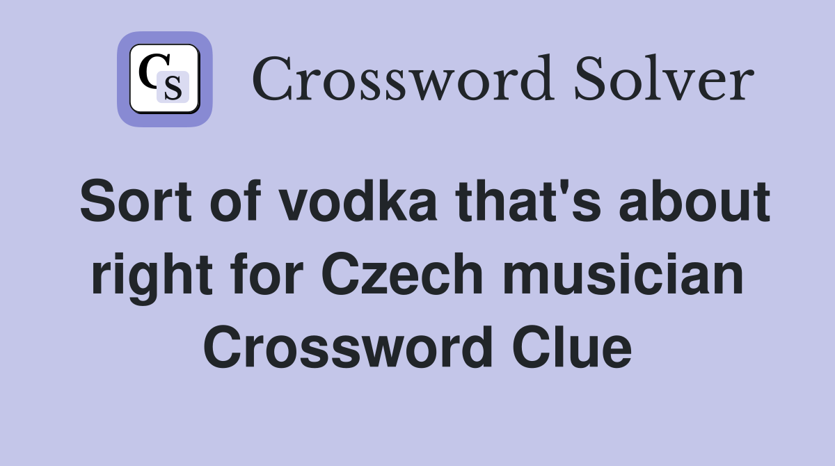 Sort of vodka that's about right for Czech musician Crossword Clue