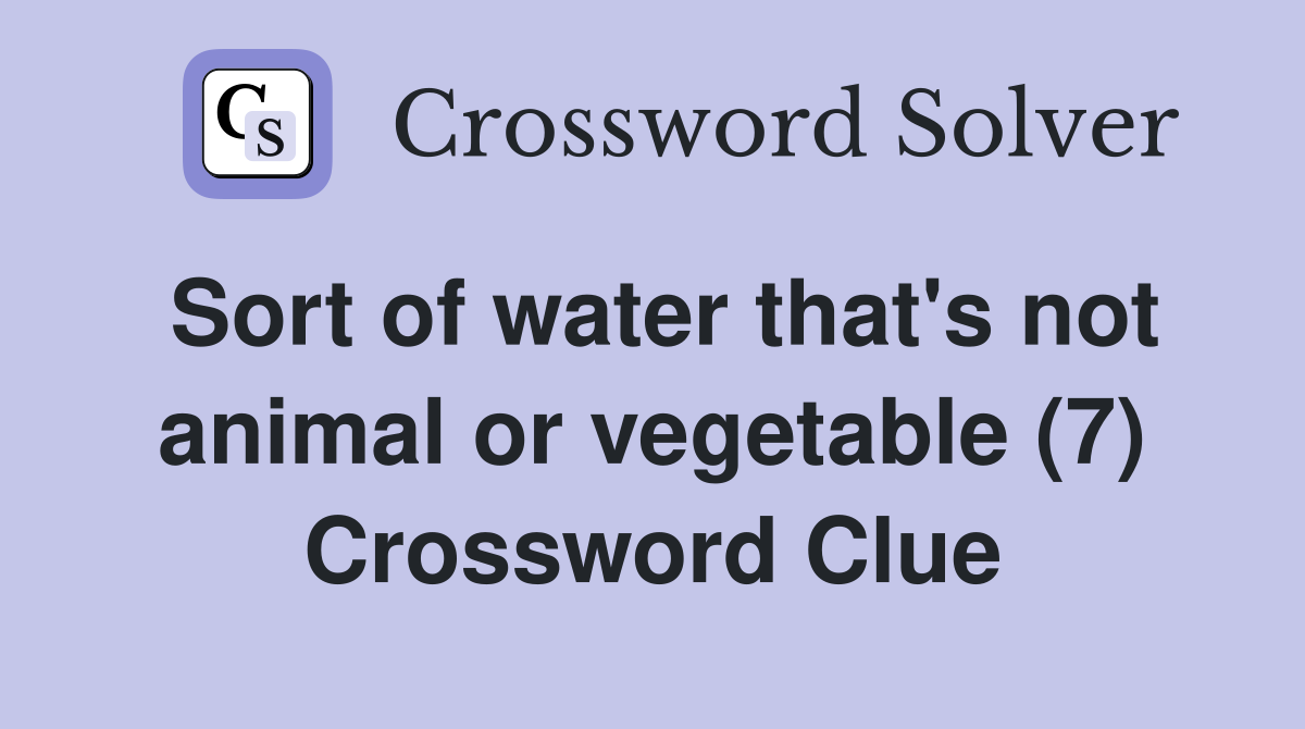 Sort of water that's not animal or vegetable (7) Crossword Clue