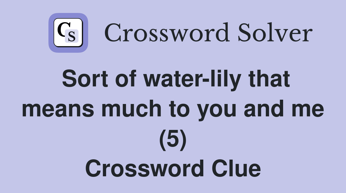 Sort of water-lily that means much to you and me (5) Crossword Clue