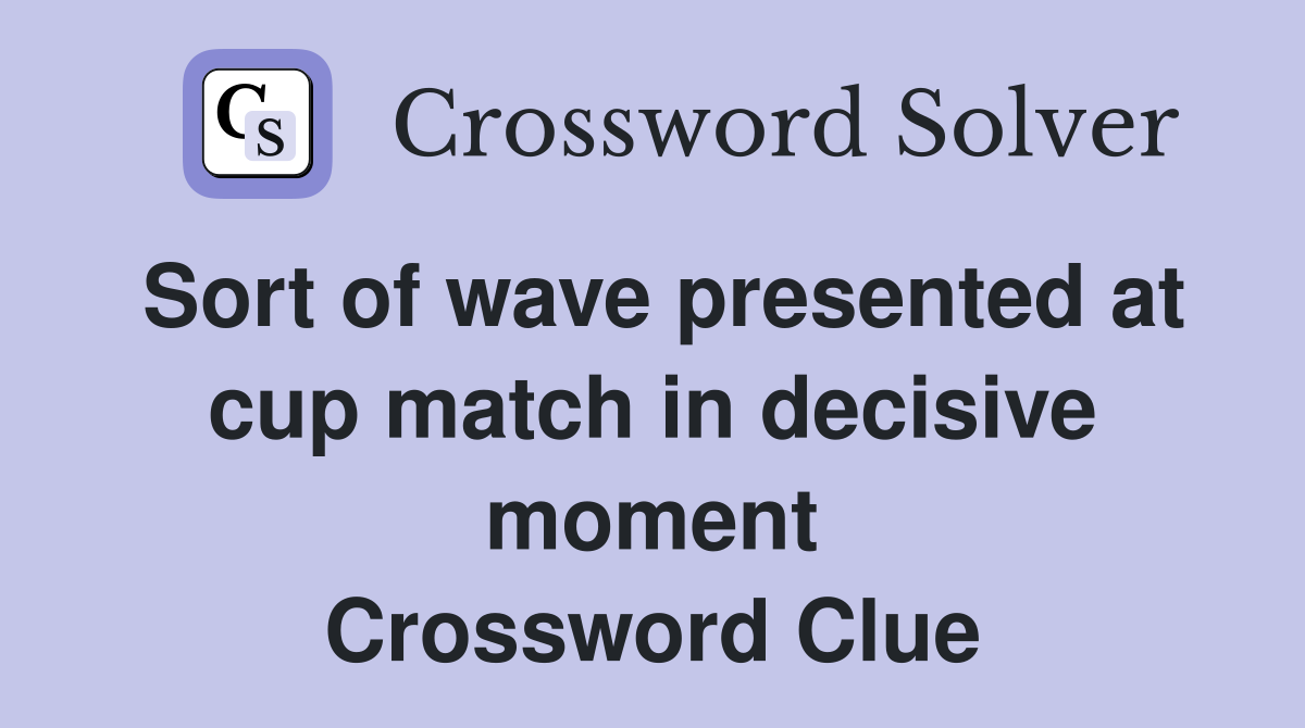 Sort of wave presented at cup match in decisive moment Crossword Clue