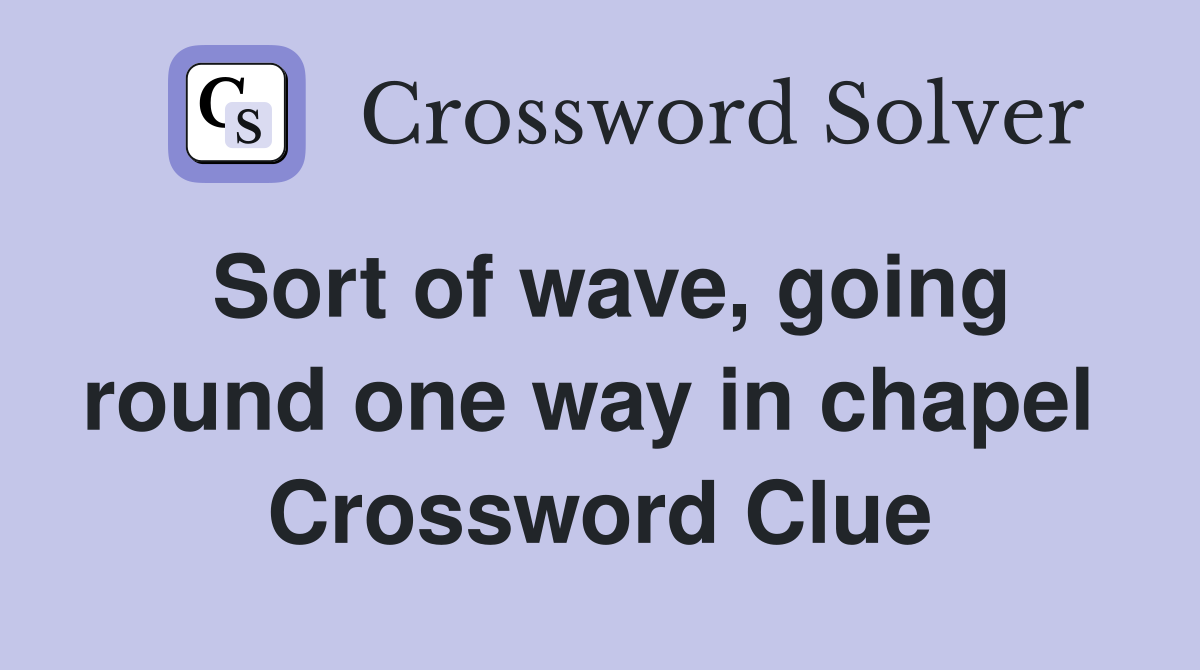 Sort of wave, going round one way in chapel  Crossword Clue