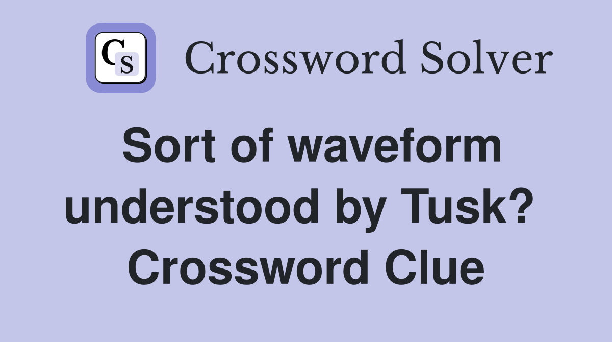 Sort of waveform understood by Tusk?  Crossword Clue