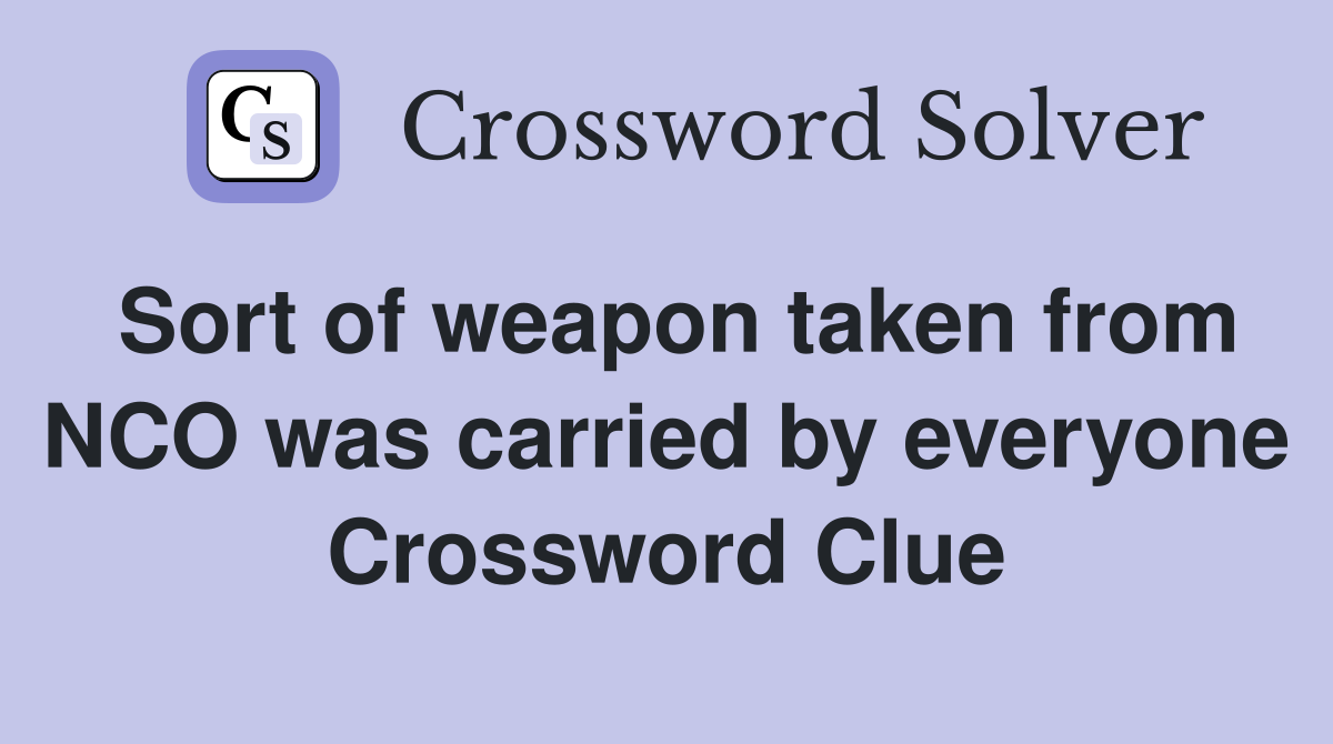 Sort of weapon taken from NCO was carried by everyone Crossword Clue