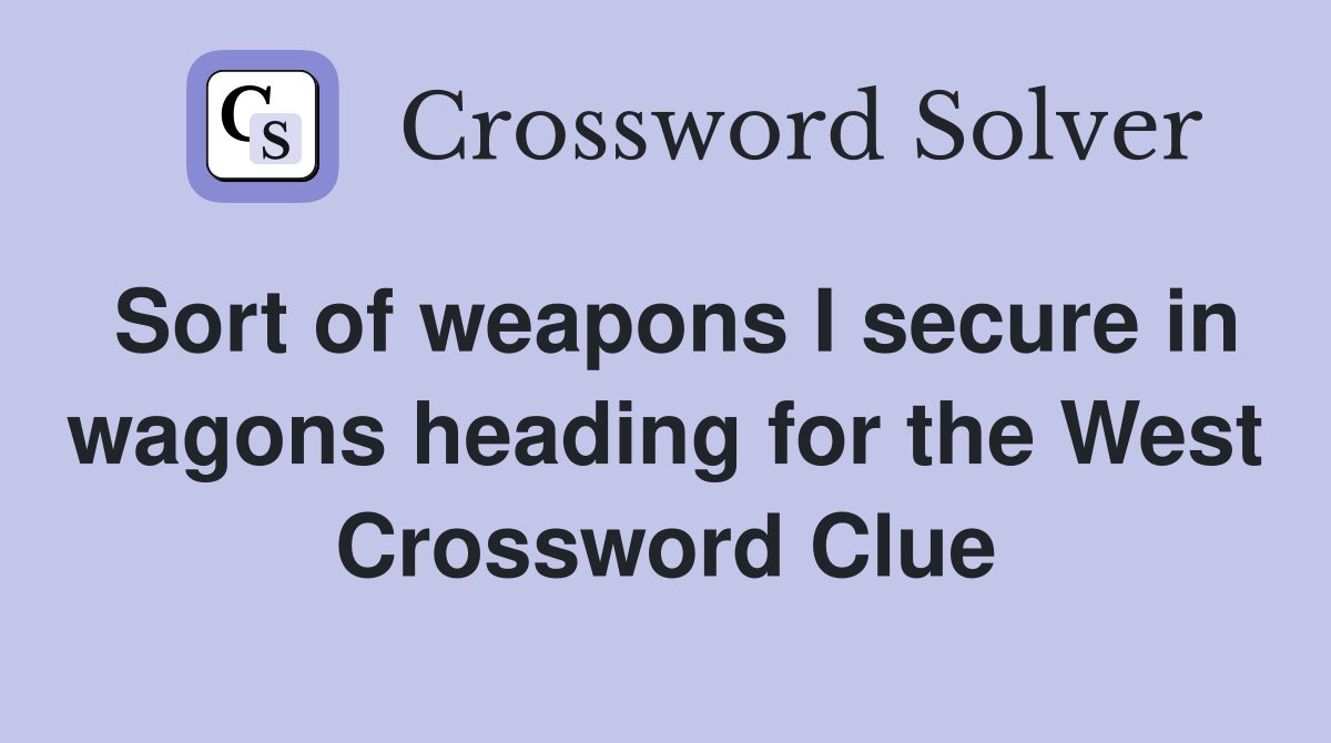 Sort of weapons I secure in wagons heading for the West Crossword Clue