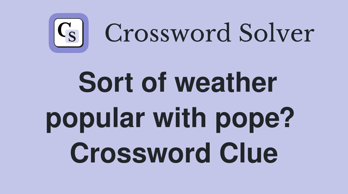 Sort of weather popular with pope?  Crossword Clue