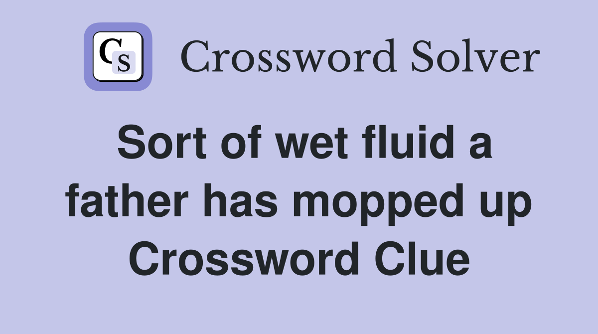 Sort of wet fluid a father has mopped up Crossword Clue