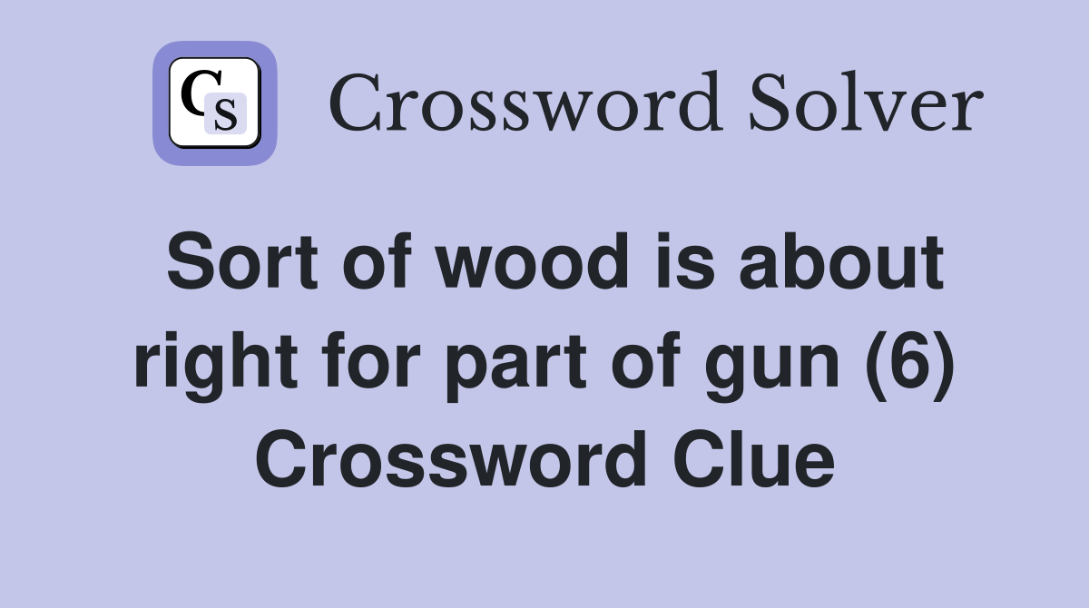 Sort of wood is about right for part of gun (6) Crossword Clue